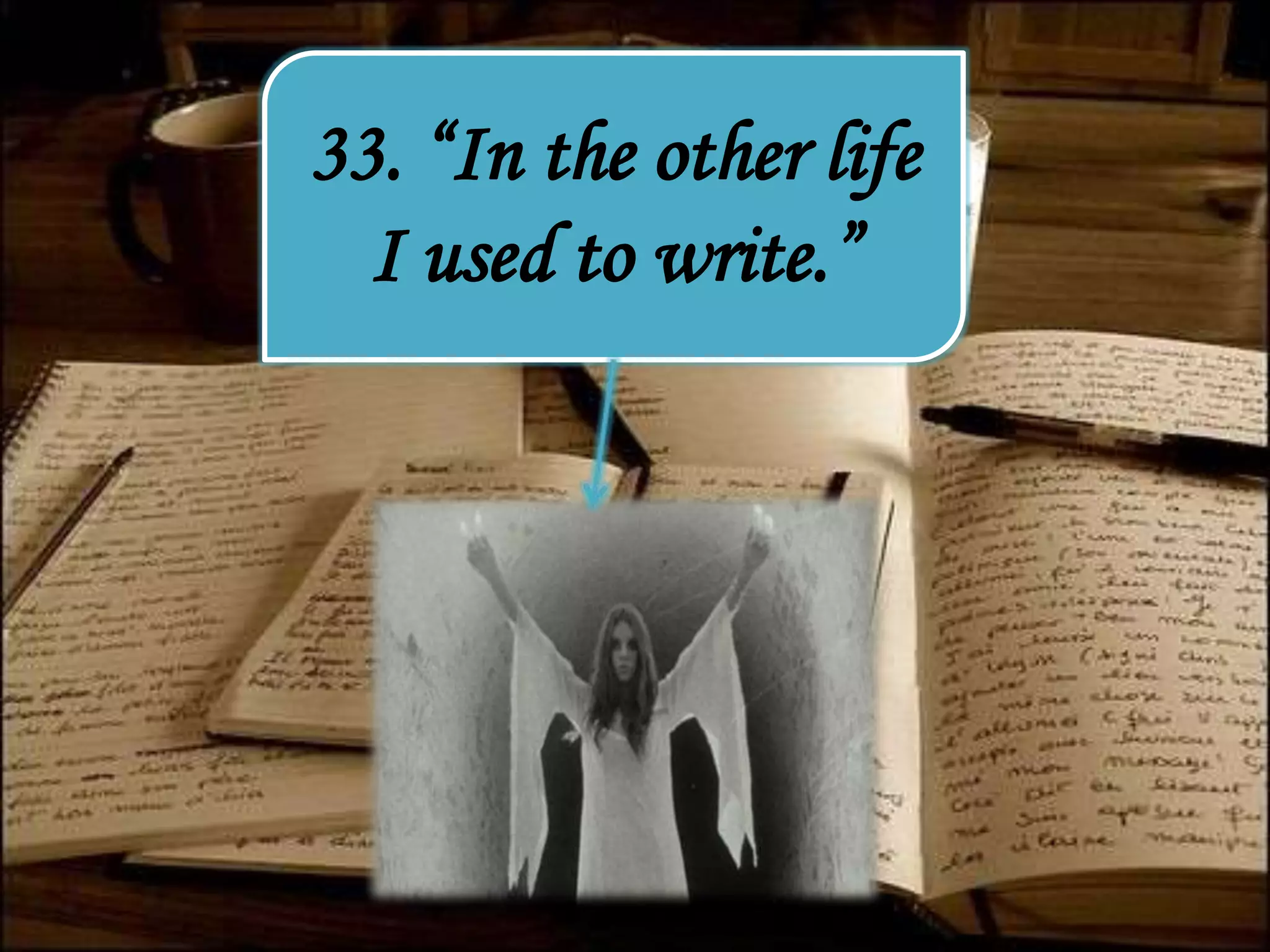 33. “In the other life
I used to write.”
 