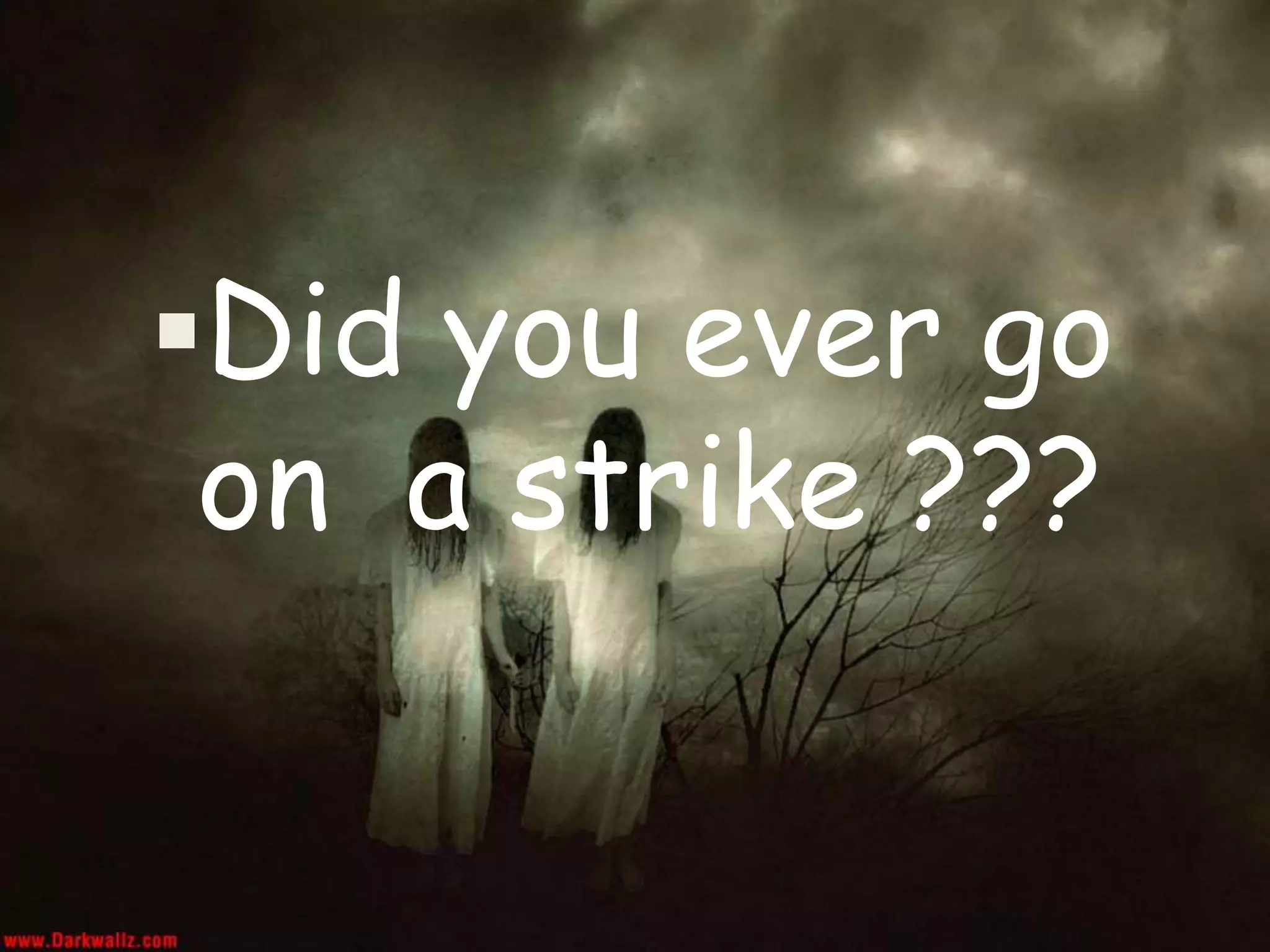 Did you ever go
on a strike ???
 