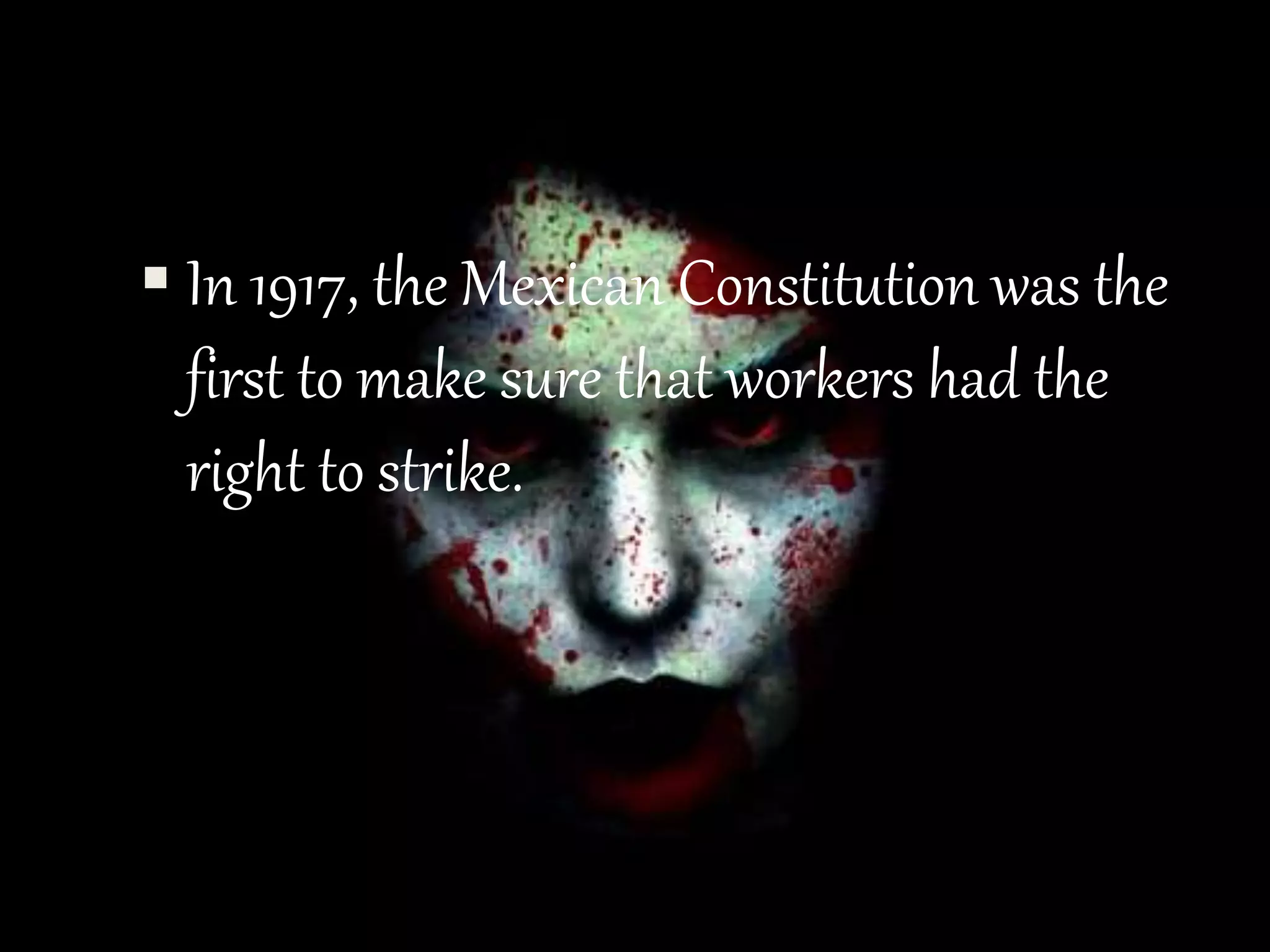  In 1917, the Mexican Constitution was the
first to make sure that workers had the
right to strike.
 