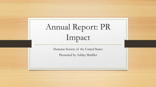 Annual Report: PR
Impact
Humane Society of the United States
Presented by Ashley Shaffier
 