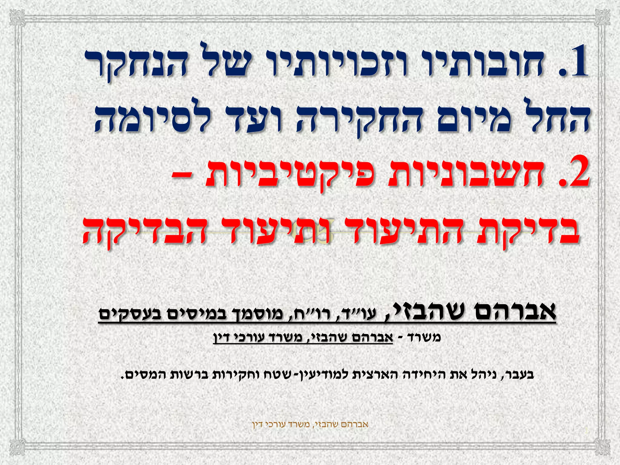 ‫שהבזי‬ ‫אברהם‬,‫דין‬ ‫עורכי‬ ‫משרד‬
1
‫שהבזי‬ ‫אברהם‬,‫עו‬"‫ד‬,‫רו‬"‫ח‬,‫בעסקים‬ ‫במיסים‬ ‫מוסמך‬
‫משרד‬-‫שהבזי‬ ‫אברהם‬,‫דין‬ ‫עורכי‬ ‫משרד‬
‫בעבר‬,‫למודיעין‬ ‫הארצית‬ ‫היחידה‬ ‫את‬ ‫ניהל‬-‫המסים‬ ‫ברשות‬ ‫וחקירות‬ ‫שטח‬.
 