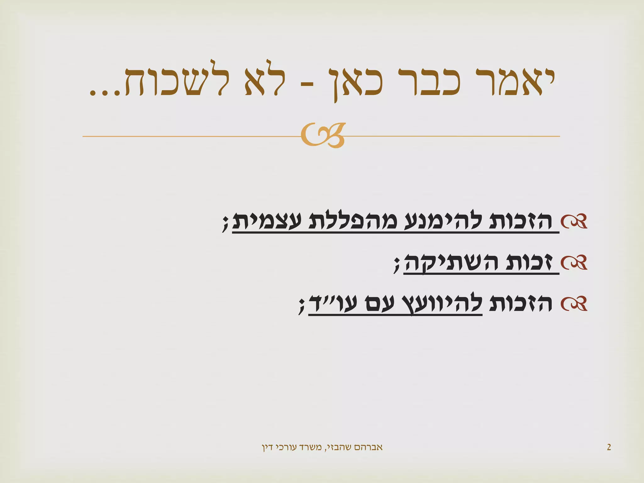 
‫עצמית‬ ‫מהפללת‬ ‫להימנע‬ ‫הזכות‬;
‫השתיקה‬ ‫זכות‬;
‫הזכות‬‫עו‬ ‫עם‬ ‫להיוועץ‬"‫ד‬;
‫שהבזי‬ ‫אברהם‬,‫דין‬ ‫עורכי‬ ‫משרד‬ 2
‫כאן‬ ‫כבר‬ ‫יאמר‬-‫לשכוח‬ ‫לא‬...
 