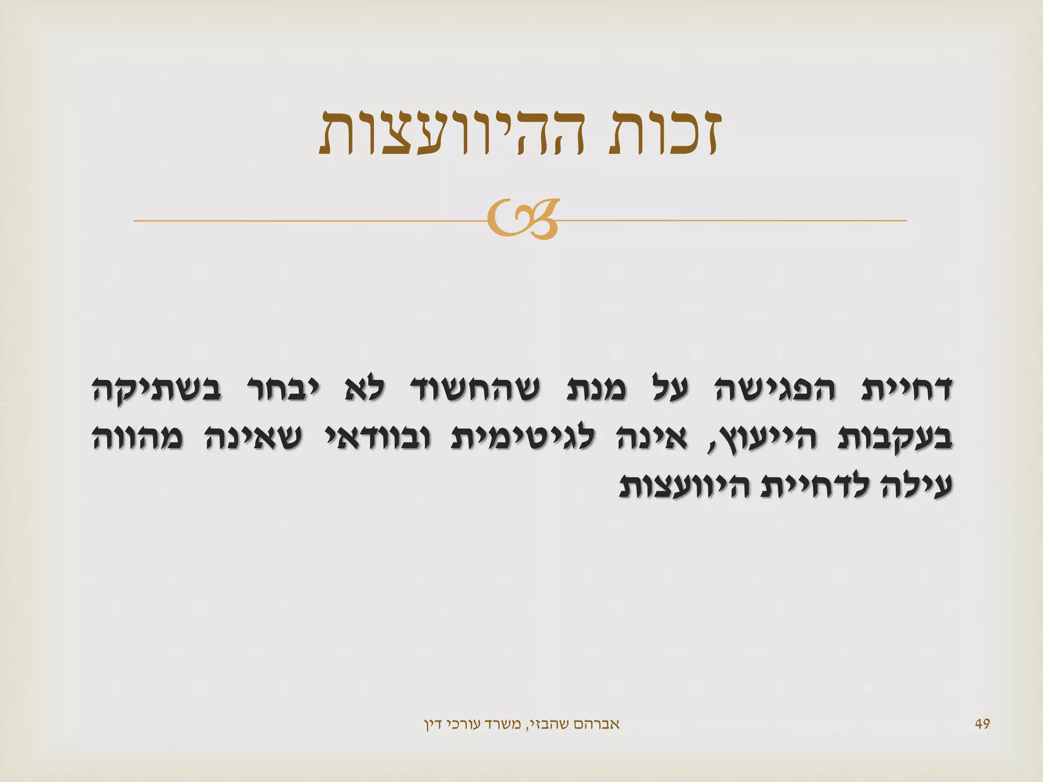 
‫דחיית‬‫הפגישה‬‫על‬‫מנת‬‫שהחשוד‬‫לא‬‫יבחר‬‫בשתיקה‬
‫בעקבות‬‫הייעוץ‬,‫אינה‬‫לגיטימית‬‫ובוודאי‬‫שאינה‬‫מהווה‬
‫עילה‬‫לדחיית‬‫היוועצות‬
‫שהבזי‬ ‫אברהם‬,‫דין‬ ‫עורכי‬ ‫משרד‬ 49
‫ההיוועצות‬ ‫זכות‬
 