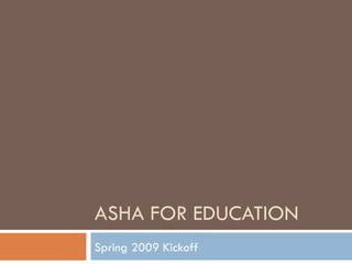 ASHA FOR EDUCATION Spring 2009 Kickoff 