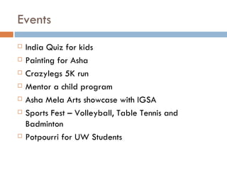 Events India Quiz for kids Painting for Asha Crazylegs 5K run Mentor a child program Asha Mela Arts showcase with IGSA Sports Fest – Volleyball, Table Tennis and Badminton Potpourri for UW Students 
