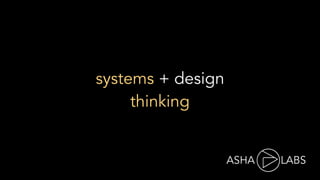 ASHA LABS
systems + design
thinking
 