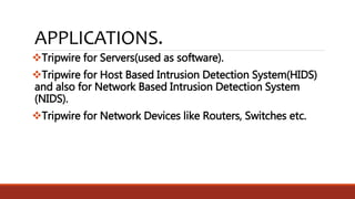 APPLICATIONS.
Tripwire for Servers(used as software).
Tripwire for Host Based Intrusion Detection System(HIDS)
and also for Network Based Intrusion Detection System
(NIDS).
Tripwire for Network Devices like Routers, Switches etc.
 