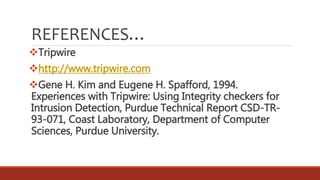REFERENCES…
Tripwire
http://www.tripwire.com
Gene H. Kim and Eugene H. Spafford, 1994.
Experiences with Tripwire: Using Integrity checkers for
Intrusion Detection, Purdue Technical Report CSD-TR-
93-071, Coast Laboratory, Department of Computer
Sciences, Purdue University.
 
