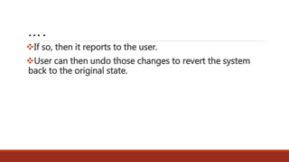 ….
If so, then it reports to the user.
User can then undo those changes to revert the system
back to the original state.
 