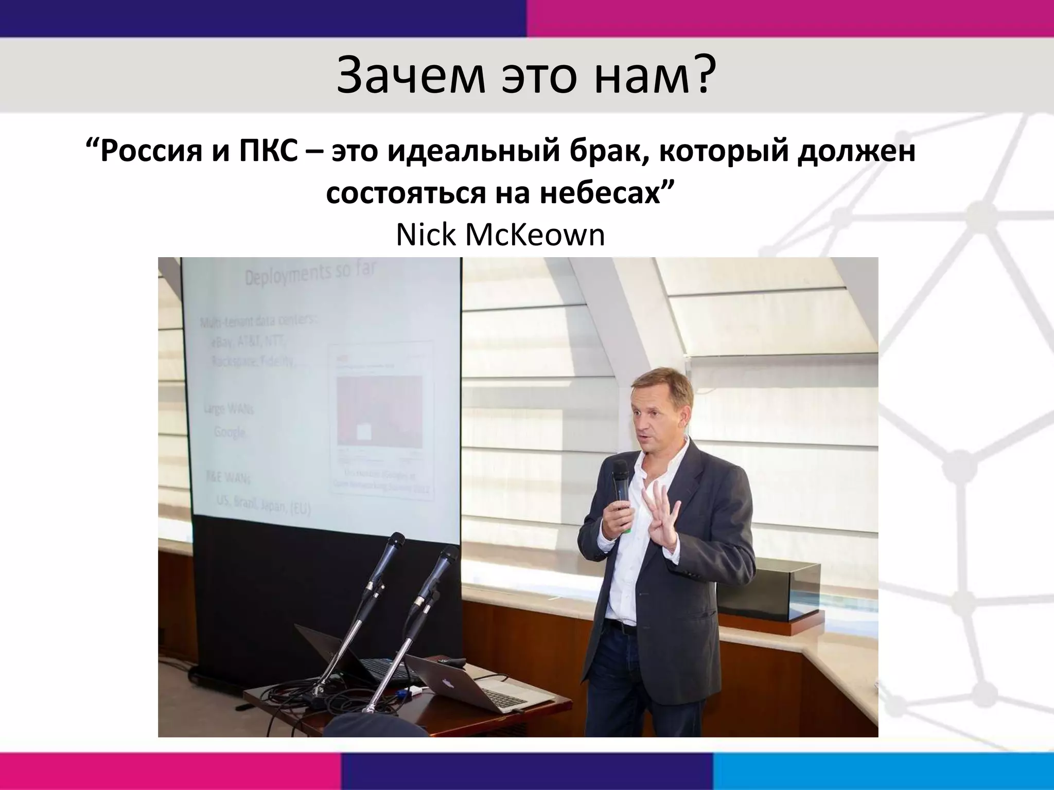 Зачем это нам?
“Россия и ПКС – это идеальный брак, который должен
состояться на небесах”
Nick McKeown

 