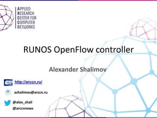 RUNOS OpenFlow controller
Alexander Shalimov
http://arccn.ru/
ashalimov@arccn.ru
@alex_shali
@arccnnews
 