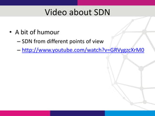 Video about SDN
• A bit of humour
– SDN from different points of view
– http://www.youtube.com/watch?v=GRVygzcXrM0
 