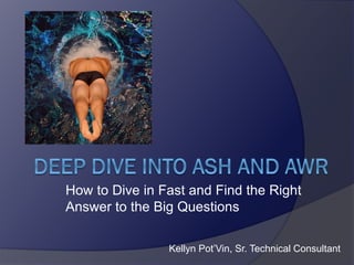 How to Dive in Fast and Find the Right
Answer to the Big Questions
Kellyn Pot’Vin, Sr. Technical Consultant

 