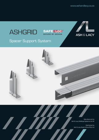 ASHGRID
Spacer Support System
www.ashandlacy.co.za
SECURE BY DESIGN
™
Manufactured by
Ash & Lacy Buildings Systems Ltd UK
Distributed by
Ash & Lacy South Africa (Pty) Ltd
 