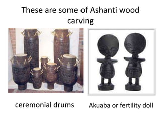 These are some of Ashanti wood
carving
ceremonial drums Akuaba or fertility doll
 