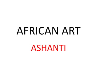 AFRICAN ART
ASHANTI
 
