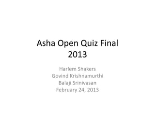 Asha Open Quiz Final
2013
Harlem Shakers
Govind Krishnamurthi
Balaji Srinivasan
February 24, 2013

 