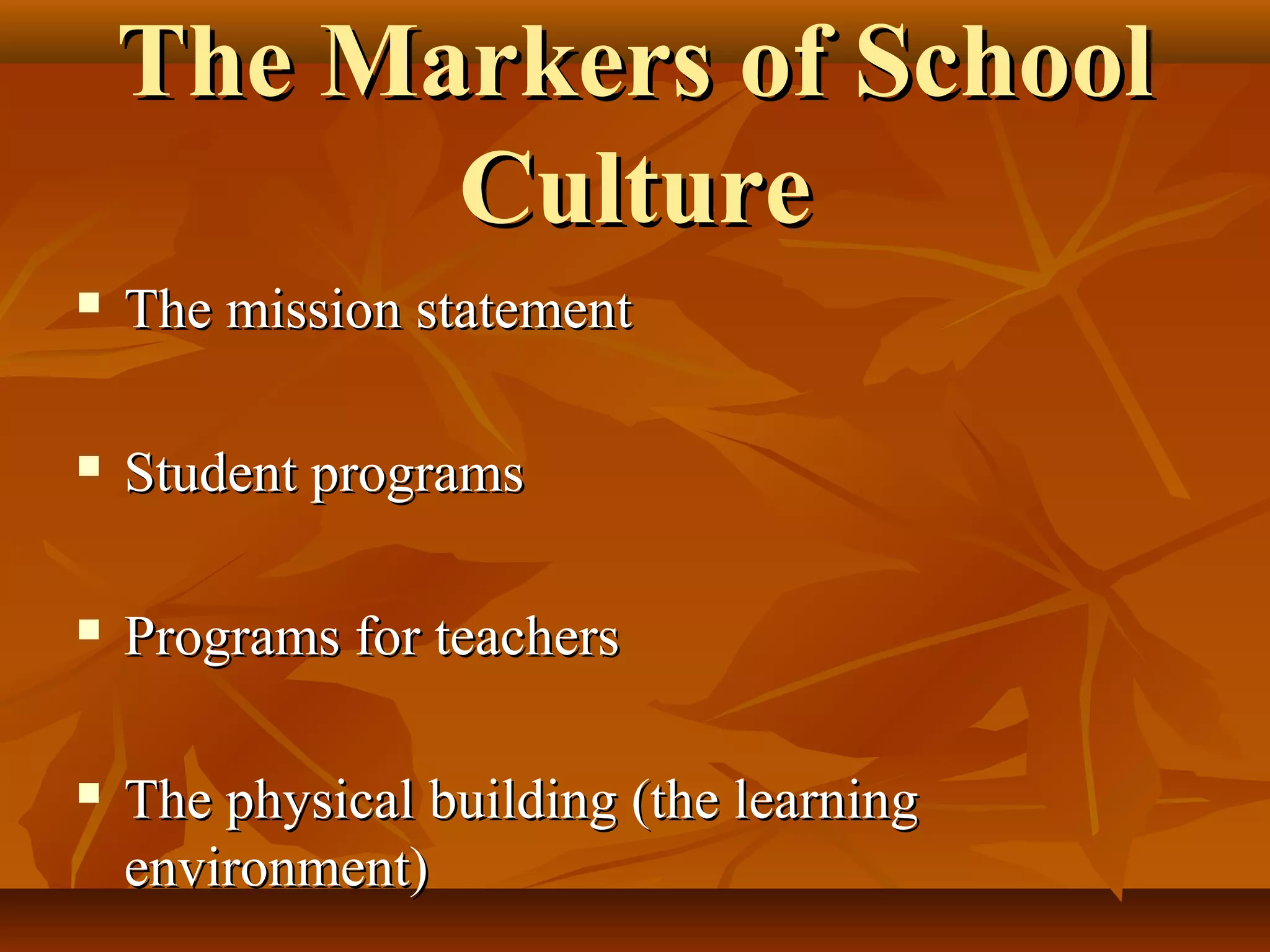 The Markers of School
Culture


The mission statement



Student programs



Programs for teachers



The physical building (the learning
environment)

 