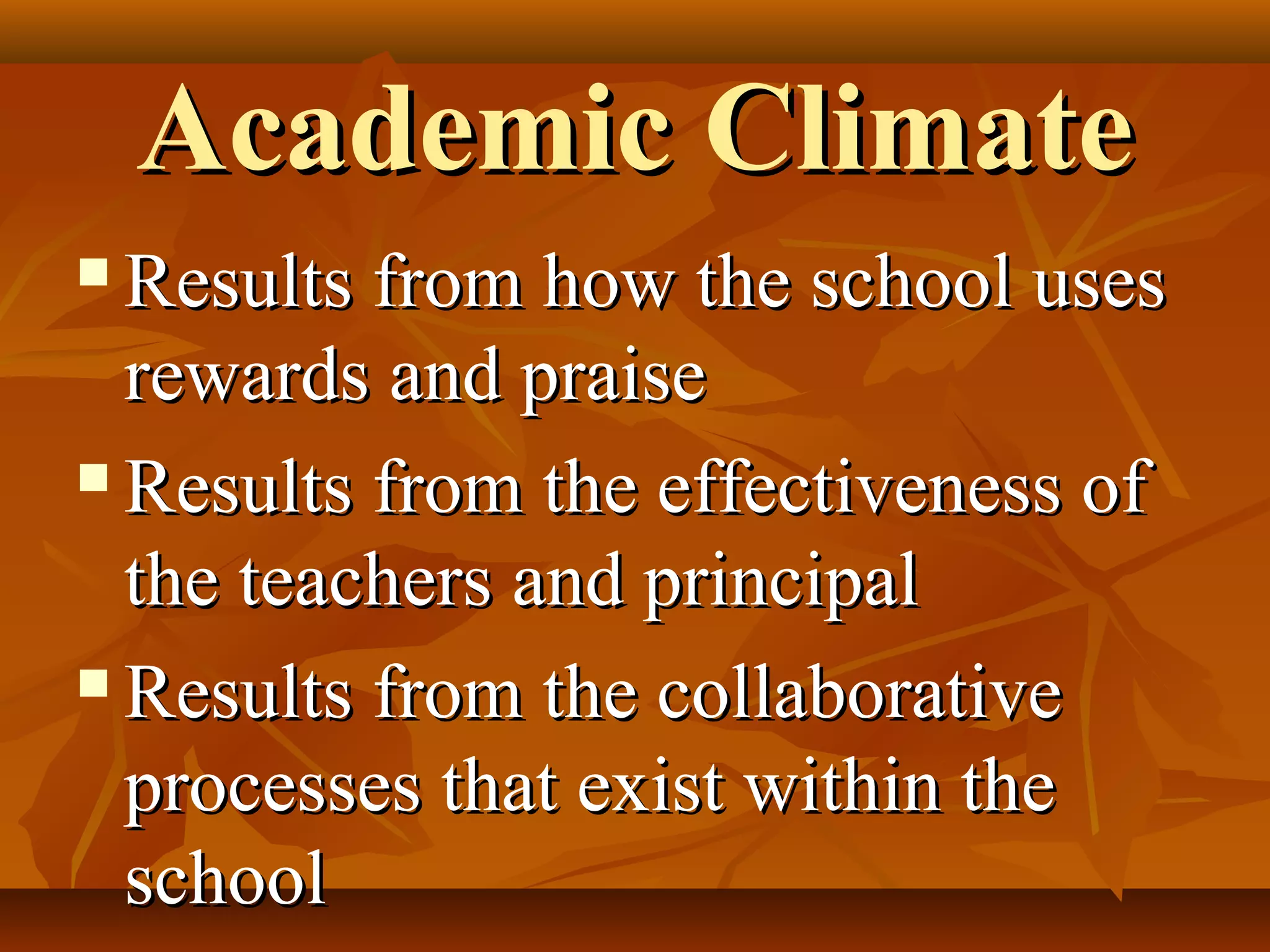 Academic Climate
Results from how the school uses
rewards and praise
 Results from the effectiveness of
the teachers and principal
 Results from the collaborative
processes that exist within the
school


 