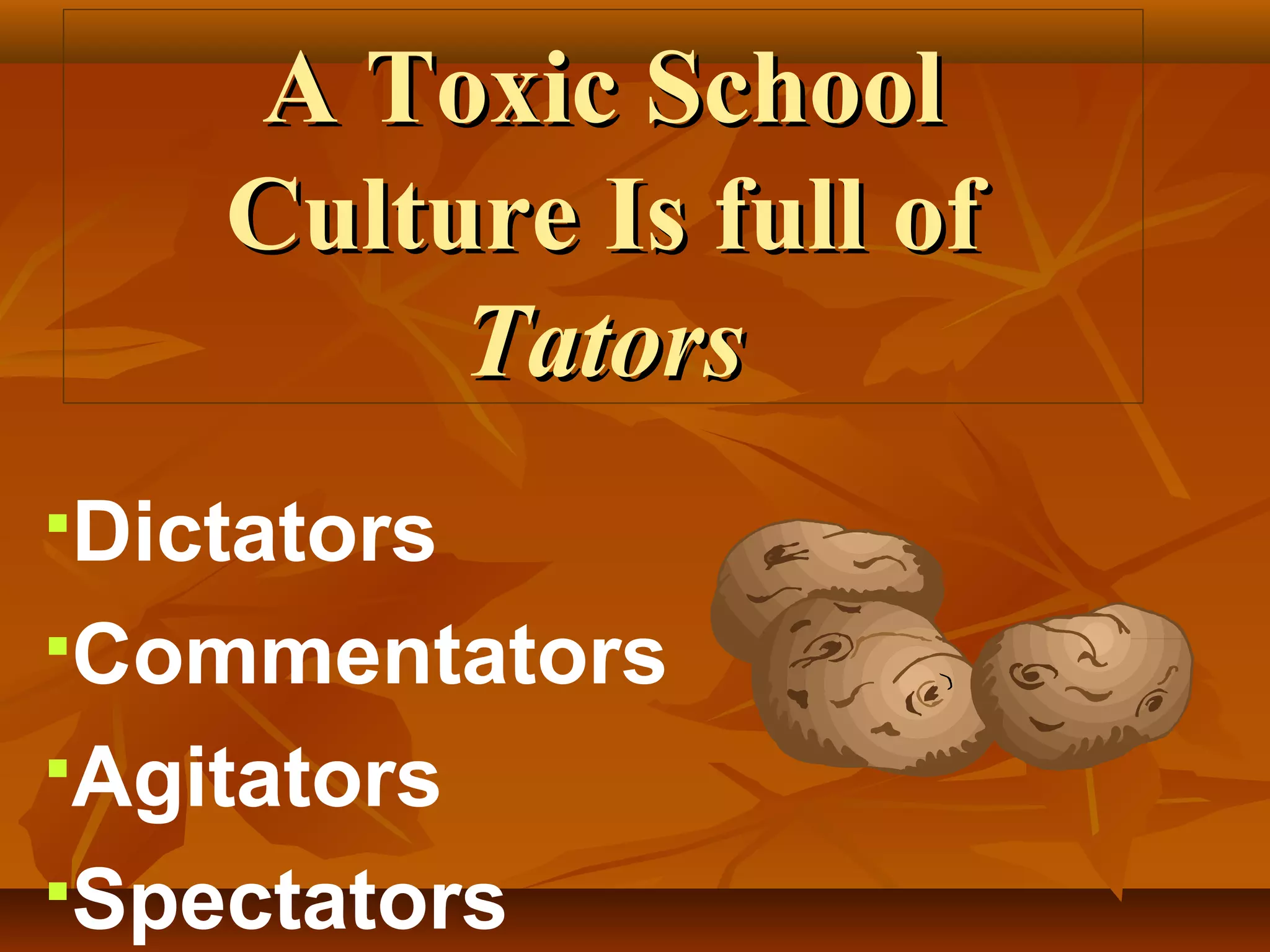 A Toxic School
Culture Is full of
Tators
Dictators
Commentators
Agitators
Spectators

 