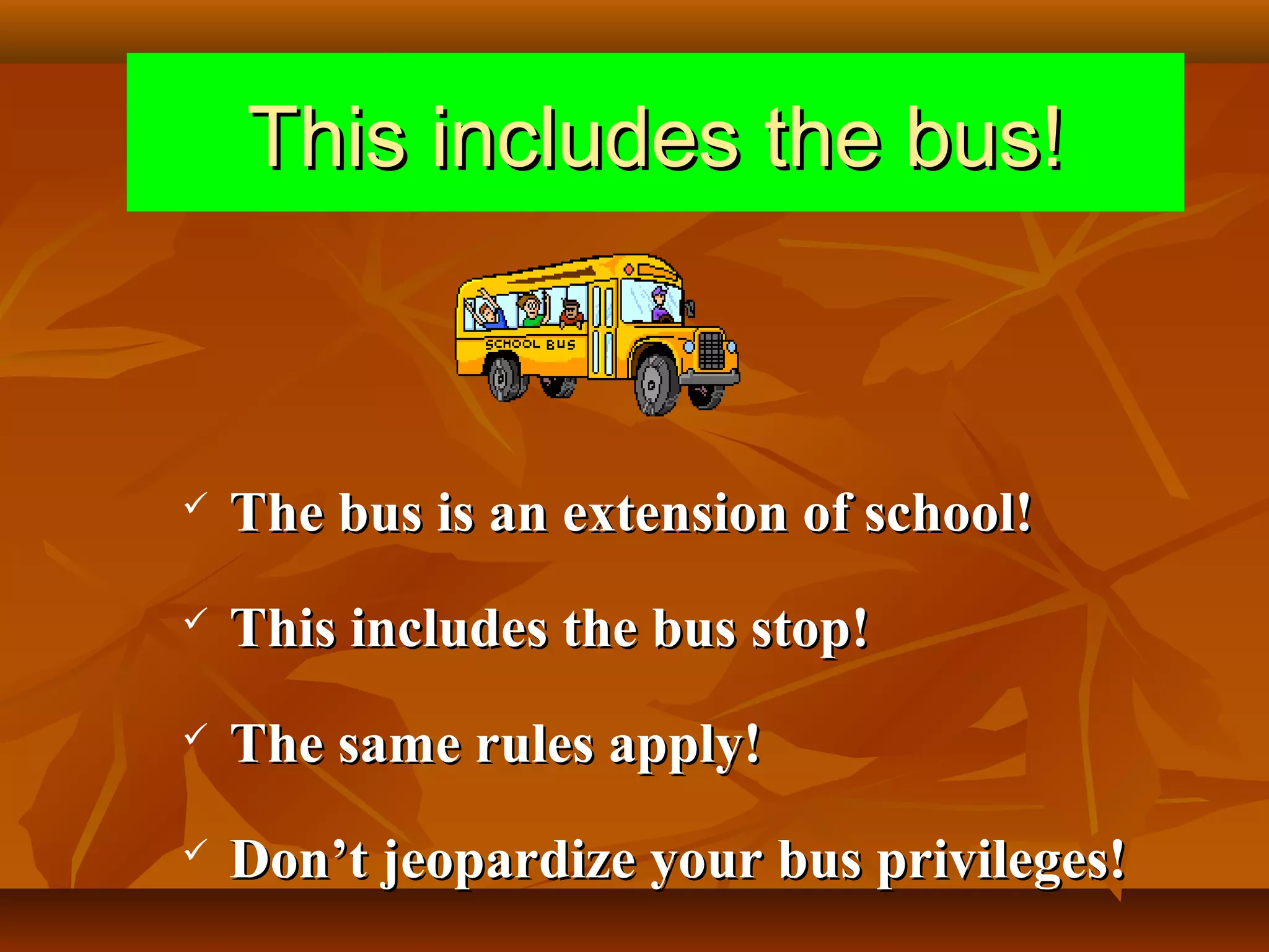 This includes the bus!



The bus is an extension of school!



This includes the bus stop!



The same rules apply!



Don’t jeopardize your bus privileges!

 