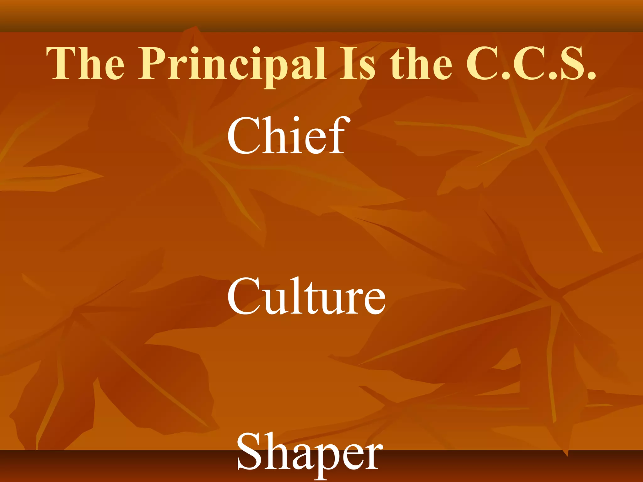 The Principal Is the C.C.S.

Chief
Culture
Shaper

 