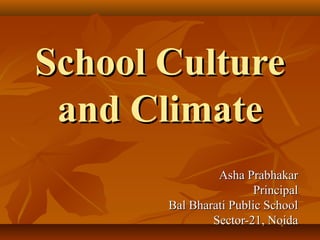 School Culture
and Climate
Asha Prabhakar
Principal
Bal Bharati Public School
Sector-21, Noida

 