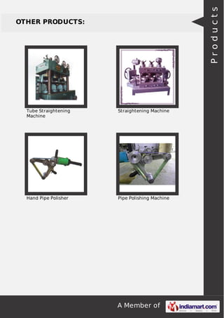 A Member of
OTHER PRODUCTS:
Tube Straightening
Machine
Straightening Machine
Hand Pipe Polisher Pipe Polishing Machine
Products
 