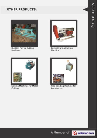 A Member of
OTHER PRODUCTS:
Dustbin Farma Cutting
Machine
Bucket Farma Cutting
Machine
Slitting Machines for Metal
Cutting
Pipe Bending Machine for
Automotive
Products
 
