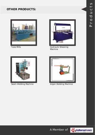 A Member of
OTHER PRODUCTS:
Tube Mills Hydraulic Shearing
Machine
Seam Welding Machine Argon Welding Machine
Products
 