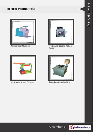 A Member of
OTHER PRODUCTS:
Mechanical Machine Hydraulic Double Action
Press
Hydraulic Argon Fixture Tube Bending Machine
Products
 