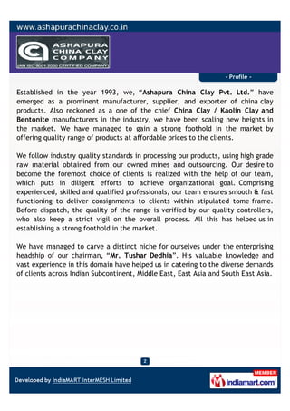 - Profile -

Established in the year 1993, we, “Ashapura China Clay Pvt. Ltd.” have
emerged as a prominent manufacturer, s...