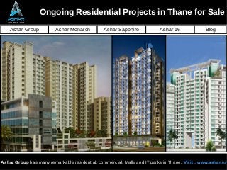 Ongoing Residential Projects in Thane for Sale
Ashar Group Ashar Monarch Ashar Sapphire Ashar 16
Ashar Group has many remarkable residential, commercial, Malls and IT parks in Thane. Visit : www.ashar.in
Blog
 