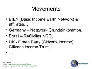 Movements BIEN (Basic Income Earth Network) & affiliates…  Germany – Netzwerk Grundeinkommon.   Brazil – ReCivitas NGO. UK - Green Party (Citizens Income), Citizens Income Trust, …  … 