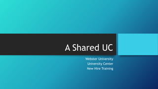 A Shared UC
Webster University
University Center
New Hire Training
 