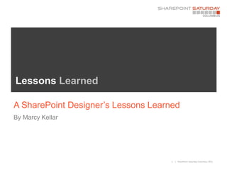 Lessons Learned

A SharePoint Designer’s Lessons Learned
By Marcy Kellar




                                     1   | SharePoint Saturday Columbus 2011
 