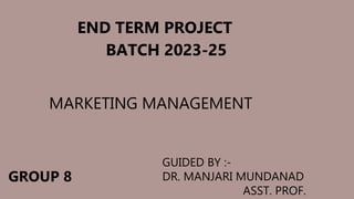 END TERM PROJECT
BATCH 2023-25
MARKETING MANAGEMENT
GROUP 8
GUIDED BY :-
DR. MANJARI MUNDANAD
ASST. PROF.
 