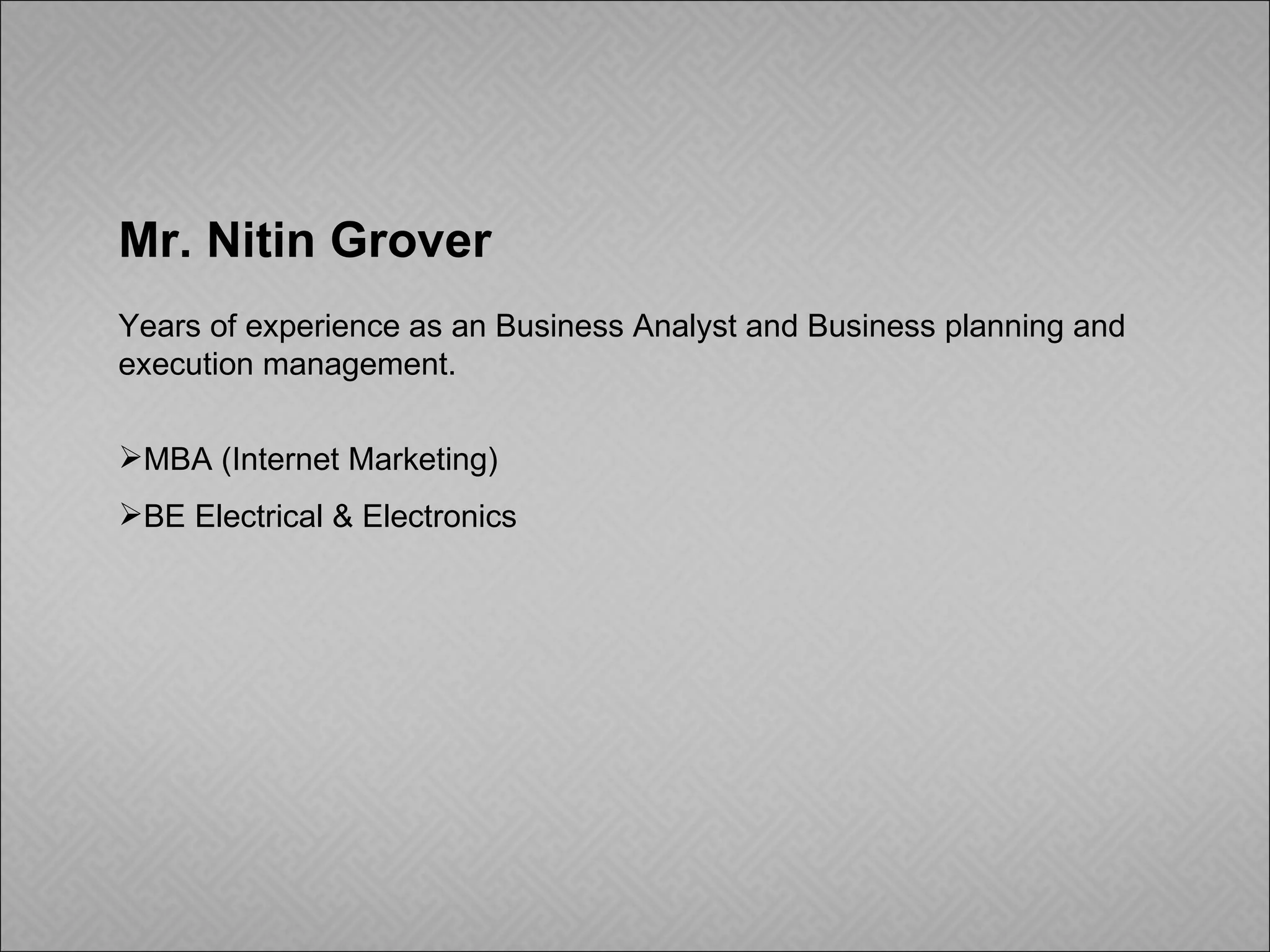 Mr. Nitin Grover Years of experience as an Business Analyst and Business planning and execution management. MBA (Internet Marketing) BE Electrical & Electronics 
