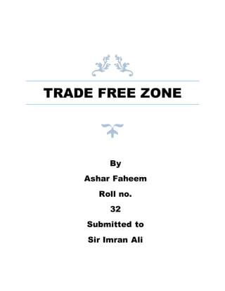 TRADE FREE ZONE
By
Ashar Faheem
Roll no.
32
Submitted to
Sir Imran Ali
 