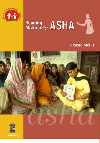 MINISTRY OF HEALTH AND FAMILY WELFARE
GOVERNMENT OF INDIA
MINISTRY OF HEALTH AND FAMILY WELFARE
GOVERNMENT OF INDIA
Book No-1Book No-1
for ASHAASHAReading
Material
 