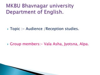  Topic :- Audience /Reception studies.
 Group members:- Vala Asha, Jyotsna, Alpa.
 