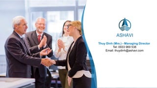 Boost Business by Insights and Technology
Thuy Dinh (Mrs.) - Managing Director
Tel: 0933 969 538
Email: thuydinh@ashavi.com
 