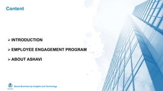 Boost Business by Insights and Technology
Content
INTRODUCTION
EMPLOYEE ENGAGEMENT PROGRAM
ABOUT ASHAVI
 