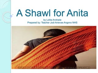 A Shawl for Anitaby Lolita Andrada
Prepared by: Teacher Jodi Anievas Angono NHS
 