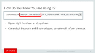 How Do You Know You are Using it? 
• Upper right hand corner drop down 
• Can switch between and if non-existent, console will inform the user. 
Copyright © 2014 Oracle and/or its affiliates. All rights reserved. | 
Oracle Confidential 89 
 