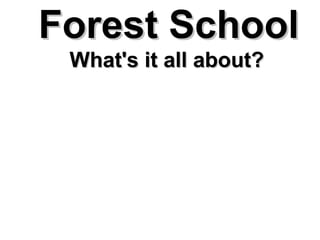 Forest School
What's it all about?

 