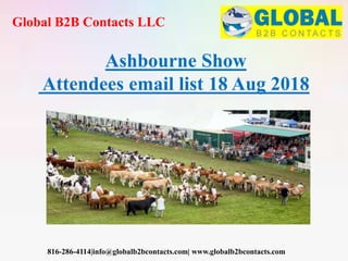 Global B2B Contacts LLC
816-286-4114|info@globalb2bcontacts.com| www.globalb2bcontacts.com
Ashbourne Show
Attendees email list 18 Aug 2018
 