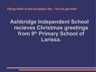 Flying Kites in the European Sky - You've got mail!

Ashbridge Independent School
recieves Christmas greetings
th
from 9 Primary School of
Larissa.

 