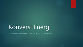 Konversi Energi
BY MUHAMMAD ARSYAD DEWANDHARRY KURNIAWAN
 