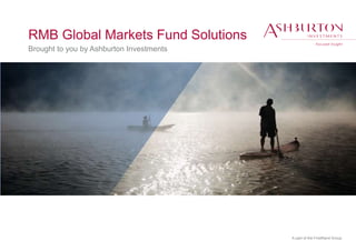 A part of the FirstRand Group
RMB Global Markets Fund Solutions
Brought to you by Ashburton Investments
 